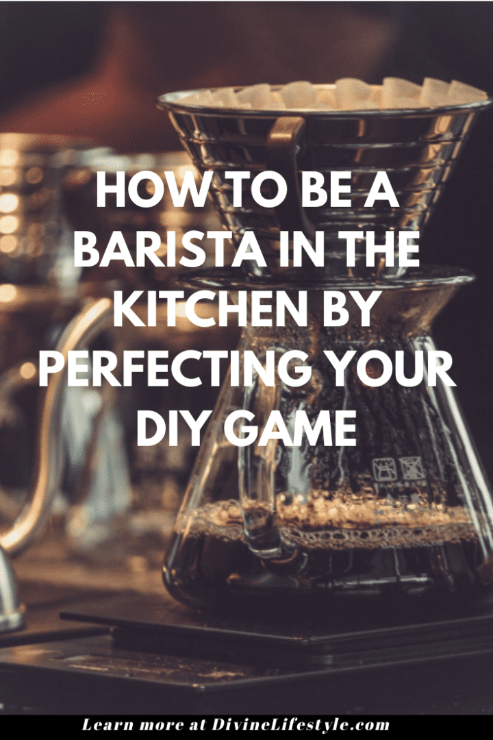 How To Be a Barista in the Kitchen by Perfecting Your DIY Game