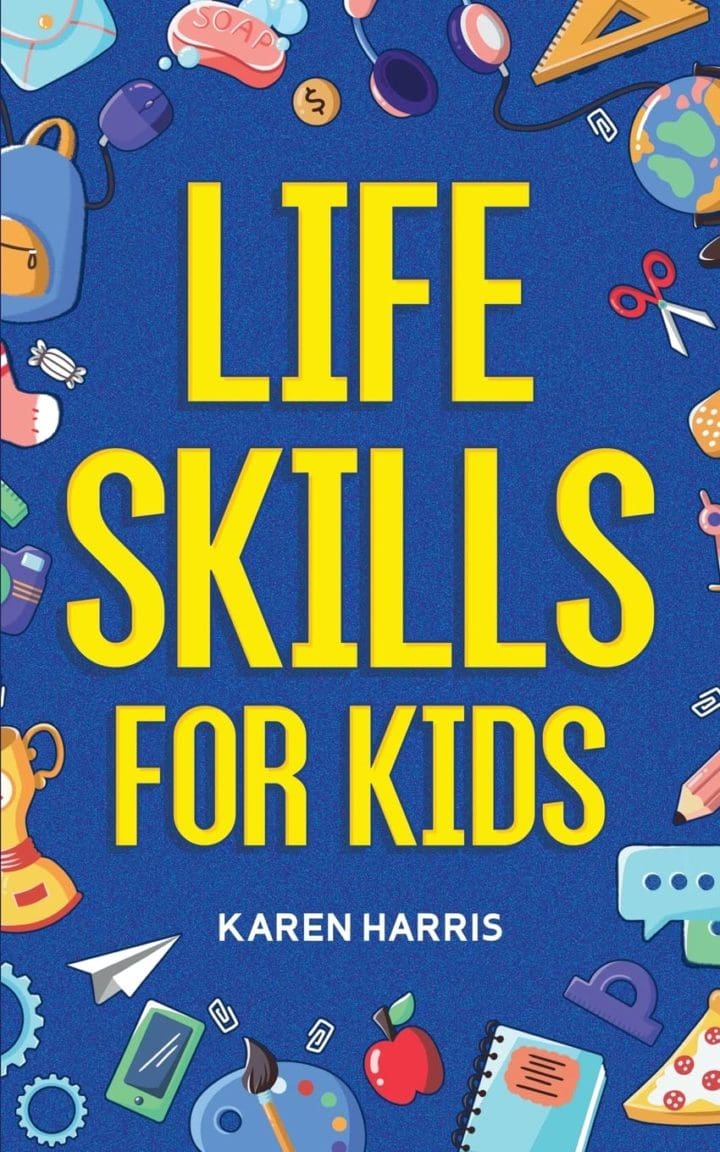 Life Skills for Kids How to Cook Clean Make Friends Handle Emergencies Set Goals Make Good Decisions and Everything in Between